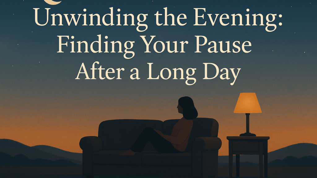 Unwinding the Evening Finding Your Pause After a Long Day